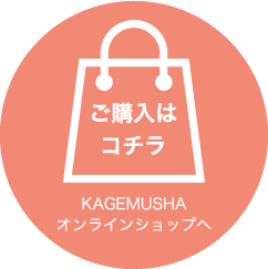 ご購入はコチラ　KAGEMUSHAオンラインショップへ